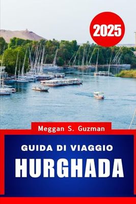 GUIDA DI VIAGGIO HURGHADA 2025.: La tua guida completa per le vacanze alla scoperta delle meraviglie della costa egiziana del Mar Rosso.