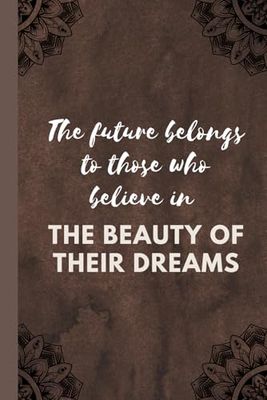 The future belongs to those who believe in the beauty of their dreams: Positive Affirmation, Motivational and Inspirational Notebook