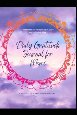 Gratitude for Busy Moms: A Simple Daily Journal to Cultivate Joy, Mindfulness, and Peace in 5 Minutes a Day: 100 Days of Quick Reflections, Positive Affirmations, and Self-Care for Overwhelmed Moms