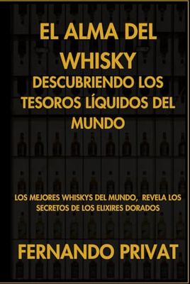 El Alma del Whisky: Descubriendo los Tesoros Líquidos del Mundo: Los Mejores whiskys del mundo, Revela los Secretos de los Elixires Dorados