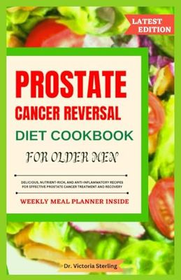 PROSTATE CANCER REVERSAL DIET COOKBOOK FOR OLDER MEN: DELICIOUS, NUTRIENT-RICH, AND ANTI-INFLAMMATORY RECIPES FOR EFFECTIVE PROSTATE CANCER TREATMENT AND RECOVERY