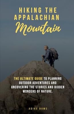 Hiking the Appalachian Mountains: The Ultimate Guide to planning outdoor adventures and uncovering the stories and hidden wonders of nature.