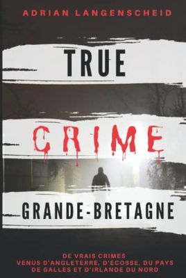 True Crime Grande-Bretagne: De vrais crimes venus d' Angleterre, d'Écosse, du Pays de Galles et d' Irlande du Nord