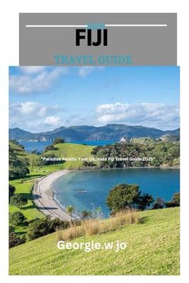 FIJI TRAVEL GUIDE 2025: "Paradise Awaits: Your Ultimate Fiji Travel Guide 2025