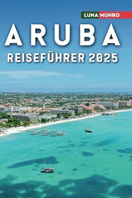 Aruba Reiseführer 2025: Das ultimative Reisehandbuch für unvergessliche Abenteuer, Top-Attraktionen und lokale Geheimnisse