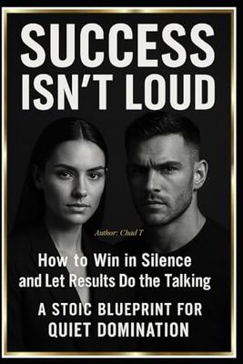 Success Isn’t Loud: "How to Win in Silence and Let Results Do the Talking": A Stoic Blueprint for Quiet Domination