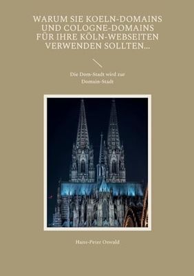 Warum Sie Koeln-Domains und Cologne-Domains für Ihre Köln-Webseiten verwenden sollten...: Die Dom-Stadt wird zur Domain-Stadt