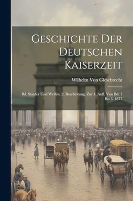 Geschichte Der Deutschen Kaiserzeit: Bd. Staufer Und Welfen. 2. Bearbeitung. Zur 4. Aufl. Von Bd. 1 Bis 3. 1877