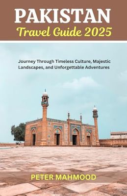Pakistan Travel Guide 2025: Journey Through Timeless Culture, Majestic Landscapes, and Unforgettable Adventures