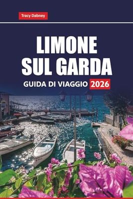 LIMONE SUL GARDA GUIDA DI VIAGGIO 2026: Scopri le migliori cose da fare, le gemme nascoste, le gite di un giorno e le attrazioni imperdibili nella regione del Lago di Garda, nel nord Italia