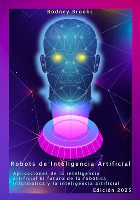 Robots de Inteligencia Artificial Aplicaciones de la inteligencia artificial El futuro de la robótica informática y la inteligencia artificial: ... con lenguaje de programación Python