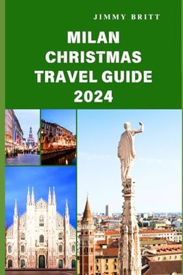 MILAN CHRISTMAS TRAVEL GUIDE 2024: Discovering Milan's Festive Magic and Winter Wonders in 2024