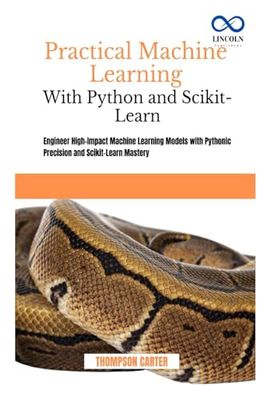 Practical Machine Learning with Python and Scikit-Learn: Engineer High-Impact Machine Learning Models with Pythonic Precision and Scikit-Learn Mastery