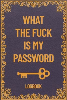 What The Fuck Is My Password: Never Forget Your Password Again! | Funny Internet Password Logbook, Tracker, Organizer | Gift For Dad, Mom, Granpa, Granma & Grandpa