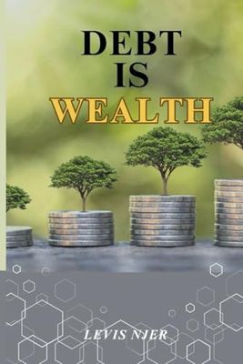 Debt is Wealth: Unlocking the Power of Strategic Borrowing to Build Lasting Wealth