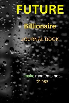 FUTURE BILLIONAIRE JOURNAL BOOK: Make moments not things