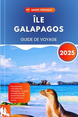 ÎLE GALAPAGOS GUIDE DE VOYAGE 2025: Découvrez les merveilles des Galapagos : un guide complet pour les aventuriers et les amoureux de la nature