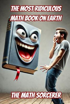 The Most Ridiculous Math Book on Earth: Bizarre Math Learning Hacks That Shouldn’t Work (But Do) (Absurd Academics)
