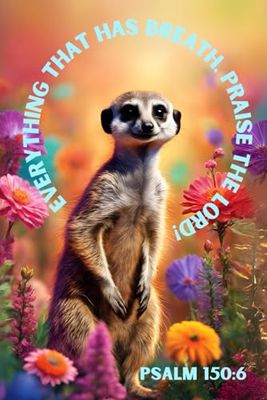Everything That Has Breath Praise the Lord Animal Notebook: Cute Meerkat Bible Verse Journal with Colorful Flowers and Positive Christian Affirmation, ... Adorn the Corners for a Fun, Whimsical Touch