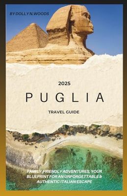 PUGLIA TRAVEL GUIDE 2025: FAMILY-FRIENDLY ADVENTURES, YOUR BLUEPRINT FOR AN UNFORGETTABLE & AUTHENTIC ITALIAN ESCAPE