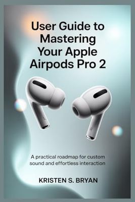 USER GUIDE TO MASTERING YOUR APPLE AIRPODS PRO 2: A Practical Roadmap for Custom Sound and Effortless Interaction