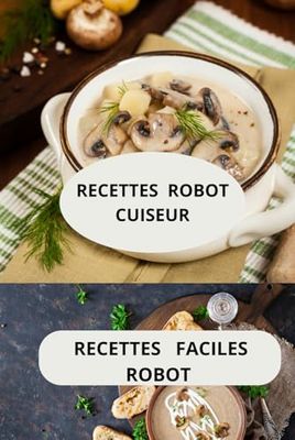 Recettes robot cuiseur: Plats maison au robot - cuisine rapide au robot - recettes faciles robot de cuisine