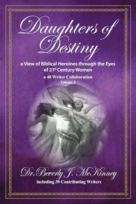 Daughters of Destiny, a View of Biblical Heroines through the Eyes of 21st Century Women: a 40 Writer Collaboration, Volume 3