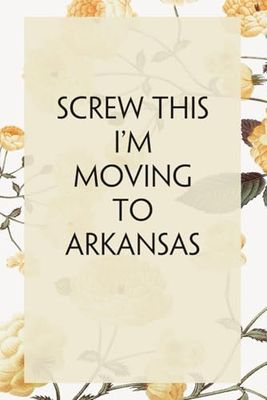 Screw This I'm Moving To Arkansas: Lined Notebook with Humor Quotes On Cover for Travel, New Adventure, New Jobs, New Employee, Office, Friends (100 lined pages, 6"x9")