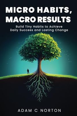 Micro Habits, Macro Results: Build Tiny Habits to Achieve Daily Success and Lasting Change