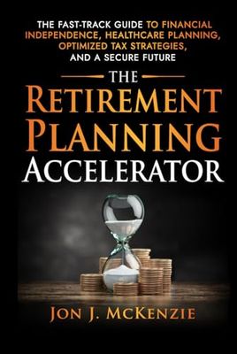The Retirement Planning Accelerator: The Fast-Track Guide to Financial Independence, Healthcare Planning, Optimized Tax Strategies, and a Secure Future