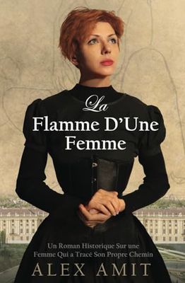 La Flamme D’Une Femme: Un Roman Historique Sur une Femme Qui a Tracé Son Propre Chemin