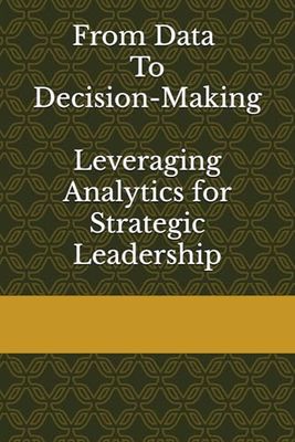 From Data to Decision-Making: Leveraging Analytics for Strategic Leadership