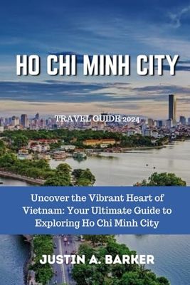 Ho Chi Minh City Travel Guide 2024: Uncover the Vibrant Heart of Vietnam: Your Ultimate Guide to Exploring Ho Chi Minh City