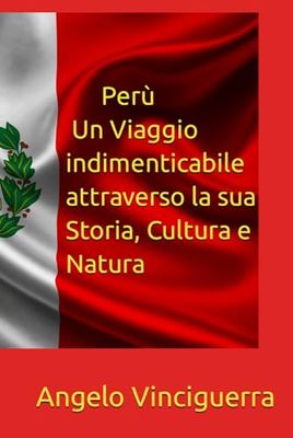 Perù: Un Viaggio Indimenticabile Attraverso la sua Storia, Cultura e Natura