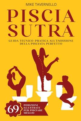 Pisciasutra: Guida Tecnico-Pratica all'Emissione della Pisciata Perfetta | 69 Posizioni Illustrate per Pisciare Meglio