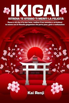 Ikigai: ritrova te stesso ti meriti la felicità: Pensa a ciò che ti fa star bene, realizza il tuo cammino e arricchisci te stesso con la filosofia giapponese che porta pace, gioia e realizzazione