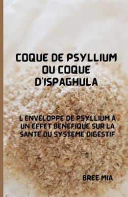 Coque de psyllium ou coque d'Ispaghula: L'enveloppe de psyllium a un effet bénéfique sur la santé du système digestif