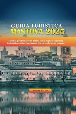 GUIDA TURISTICA DI MANTOVA 2025: Scopri il gioiello nascosto d’Italia con le migliori attrazioni, i migliori posti dove soggiornare e la cucina locale da provare.