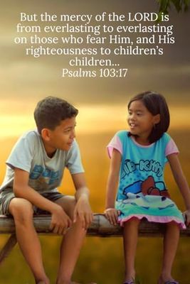 But the mercy of the LORD is from everlasting to everlasting on those who fear Him, and His righteousness to children’s children... Psalms 103:17 - Daily Journal