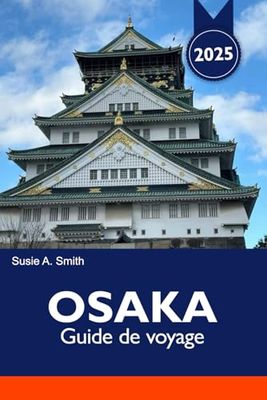 OSAKA Guide de voyage 2025: Explorez les joyaux cachés du Japon, les quartiers animés et la riche culture