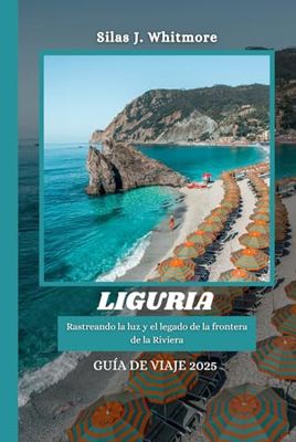 LIGURIA GUÍA DE VIAJE 2025: Rastreando la luz y el legado de la frontera de la Riviera