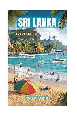 SRI LANKA TRAVEL GUIDE 2025: Exploring the Breathtaking Landscapes and Adventures of the Island of Gems