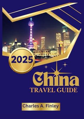 CHINA TRAVEL GUIDE 2025: Your Ultimate Guide to the Hidden Treasures and Timeless Wonders of China