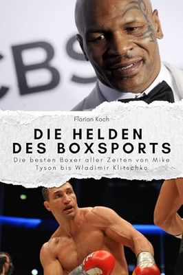 Die Helden des Boxsports: Die besten Boxer aller Zeiten von Mike Tyson bis Wladimir Klitschko