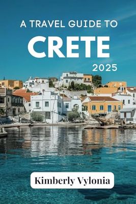 A TRAVEL GUIDE TO CRETE 2025: The Soul of a City Told Through Its People, Places, and Plates