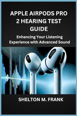 APPLE AIRPODS PRO 2 HEARING TEST GUIDE: Enhancing Your Listening Experience with Advanced Sound