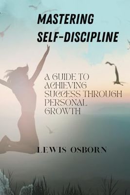 MASTERING SELF-DISCIPLINE: A SELF-CARE BOOK THAT WILL GUIDE YOU TO ACHIEVING SUCCESS THROUGH PERSONAL GROWTH