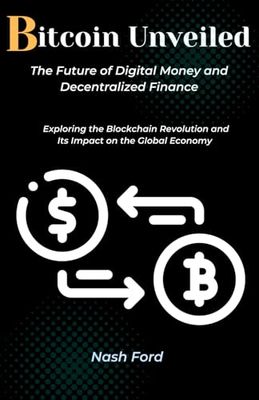 Bitcoin Unveiled: The Future of Digital Money and Decentralized Finance: Exploring the Blockchain Revolution and Its Impact on the Global Economy