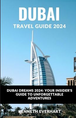 DUBAI TRAVEL GUIDE 2024: Dubai Dreams 2024: Your Insider's Guide to Unforgettable Adventures