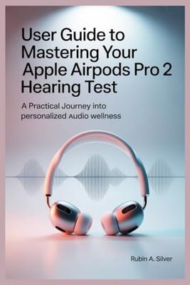 USER GUIDE TO MASTERING YOUR APPLE AIRPODS PRO 2 HEARING TEST: A Practical Journey into Personalized Audio Wellness